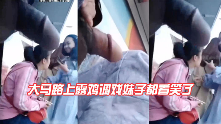 大马路上露鸡调戏妹子都看笑了.