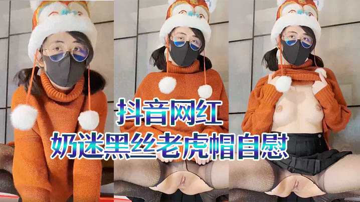 抖音网红奶迷黑丝老虎帽自慰二.次元母狗翻白眼